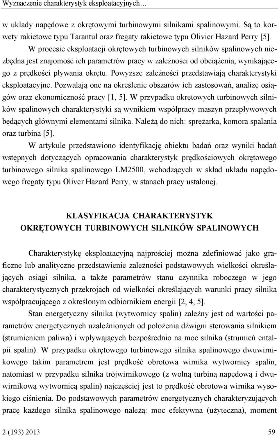 W procesie eksploatacji okrętowych turbinowych silników spalinowych niezbędna jest znajomość ich parametrów pracy w zależności od obciążenia, wynikającego z prędkości pływania okrętu.