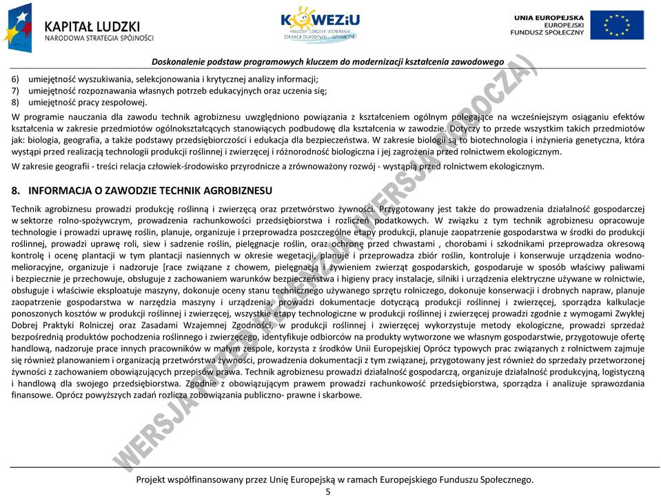 stanowiących podbudowę dla kształcenia w zawodzie. Dotyczy to przede wszystkim takich przedmiotów jak: biologia, geografia, a także podstawy przedsiębiorczości i edukacja dla bezpieczeństwa.