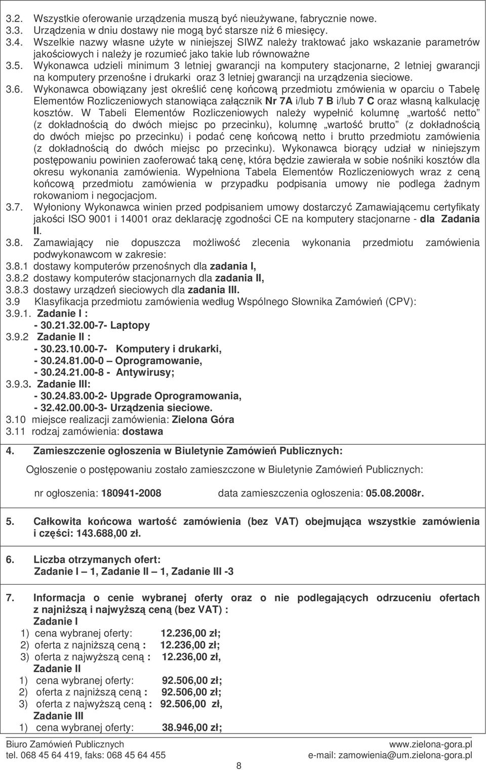 Wykonawca udzieli minimum 3 letniej gwarancji na komputery stacjonarne, 2 letniej gwarancji na komputery przenone i drukarki oraz 3 letniej gwarancji na urzdzenia sieciowe. 3.6.