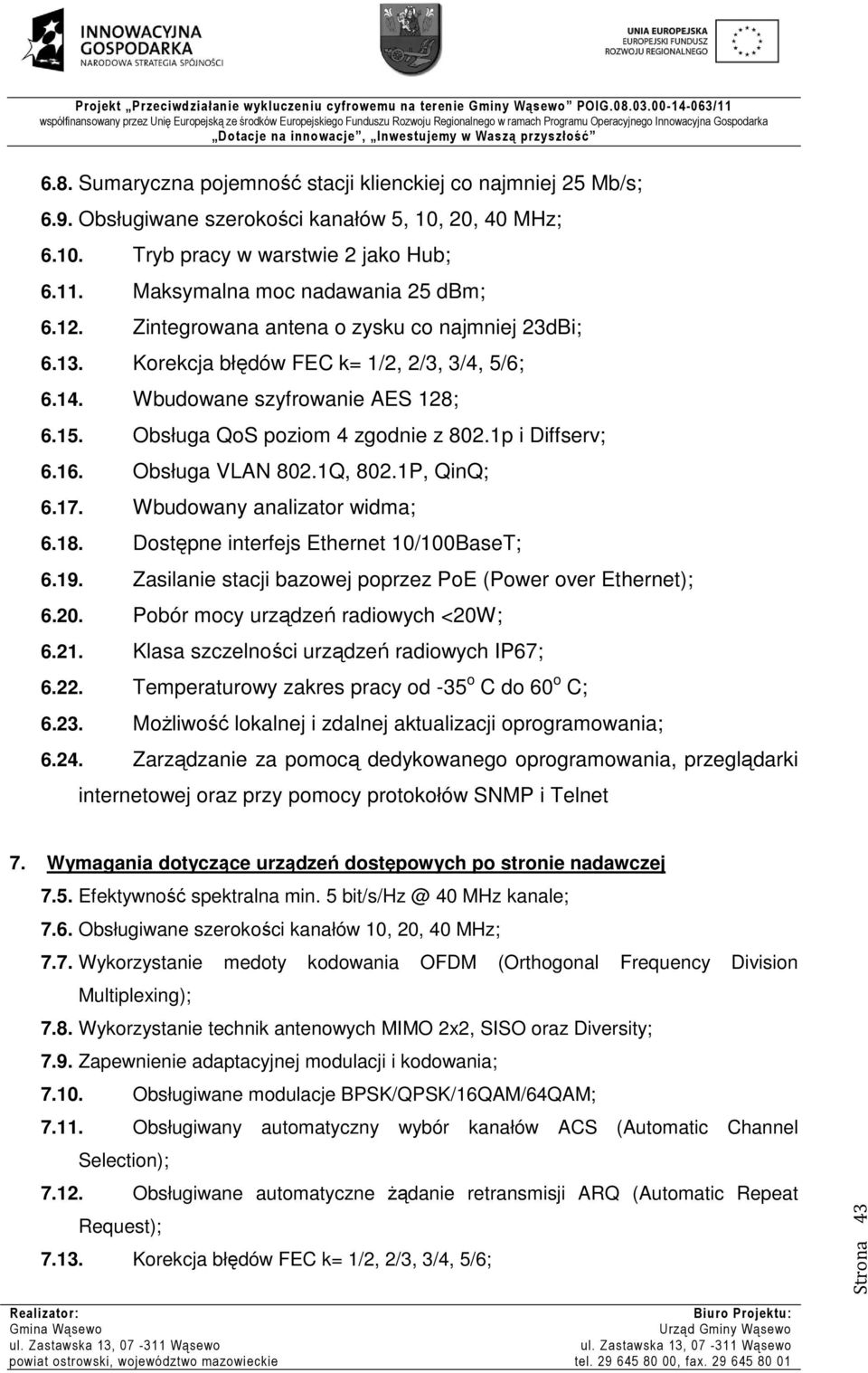 Obsługa QoS poziom 4 zgodnie z 802.1p i Diffserv; 6.16. Obsługa VLAN 802.1Q, 802.1P, QinQ; 6.17. Wbudowany analizator widma; 6.18. Dostępne interfejs Ethernet 10/100BaseT; 6.19.