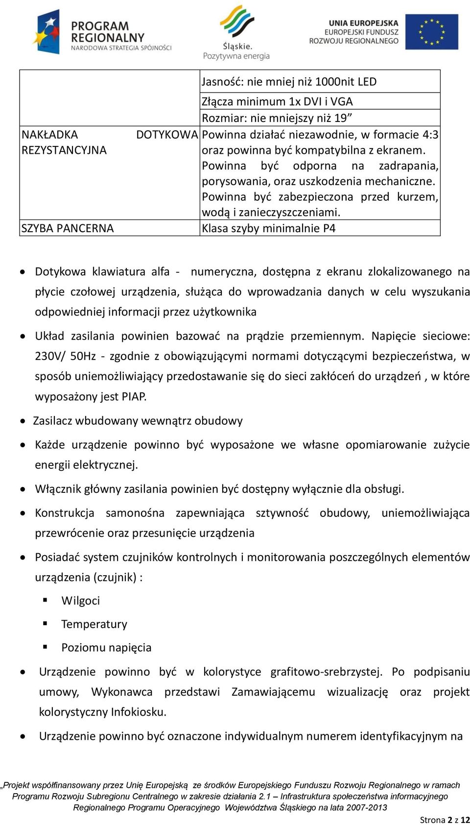 Klasa szyby minimalnie P4 Dotykowa klawiatura alfa - numeryczna, dostępna z ekranu zlokalizowanego na płycie czołowej urządzenia, służąca do wprowadzania danych w celu wyszukania odpowiedniej