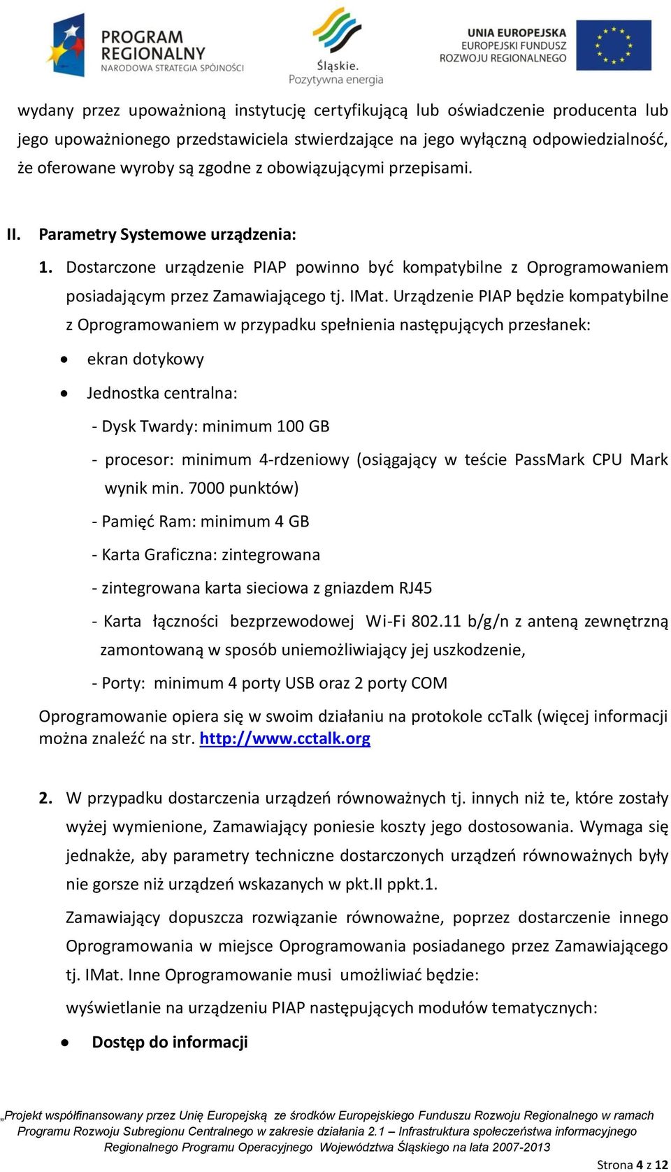 Urządzenie PIAP będzie kompatybilne z Oprogramowaniem w przypadku spełnienia następujących przesłanek: ekran dotykowy Jednostka centralna: - Dysk Twardy: minimum 100 GB - procesor: minimum