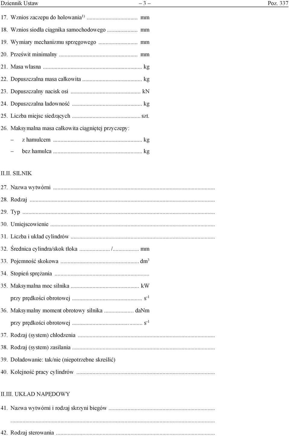 Maksymalna masa całkowita ciągniętej przyczepy: z hamulcem... kg bez hamulca... kg II.II. SILNIK 27. Nazwa wytwórni... 28. Rodzaj... 29. Typ... 30. Umiejscowienie... 31. Liczba i układ cylindrów... 32.