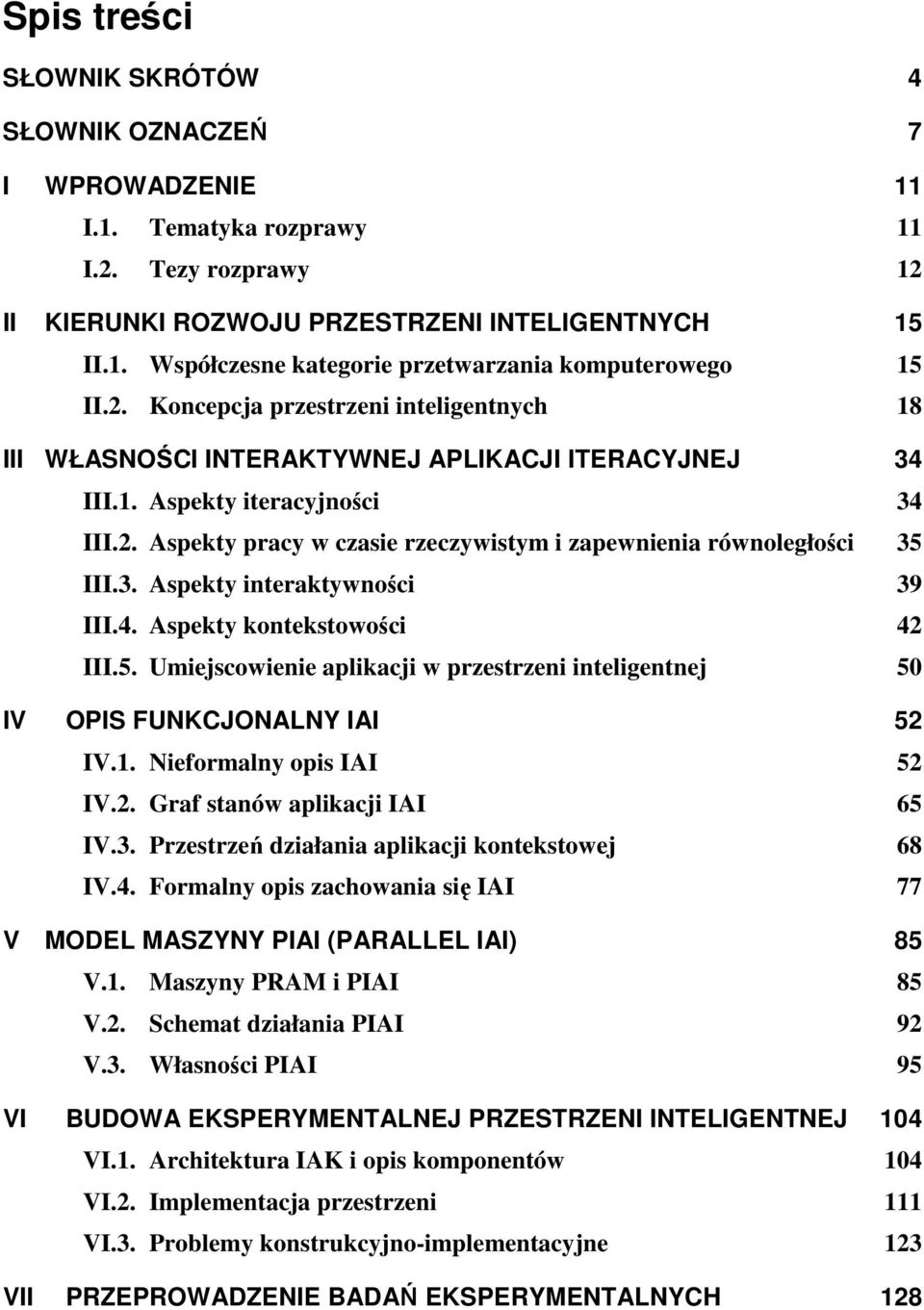 3. Aspekty interaktywności 39 III.4. Aspekty kontekstowości 42 III.5. Umiejscowienie aplikacji w przestrzeni inteligentnej 50 IV OPIS FUNKCJONALNY IAI 52 IV.1. Nieformalny opis IAI 52 IV.2. Graf stanów aplikacji IAI 65 IV.