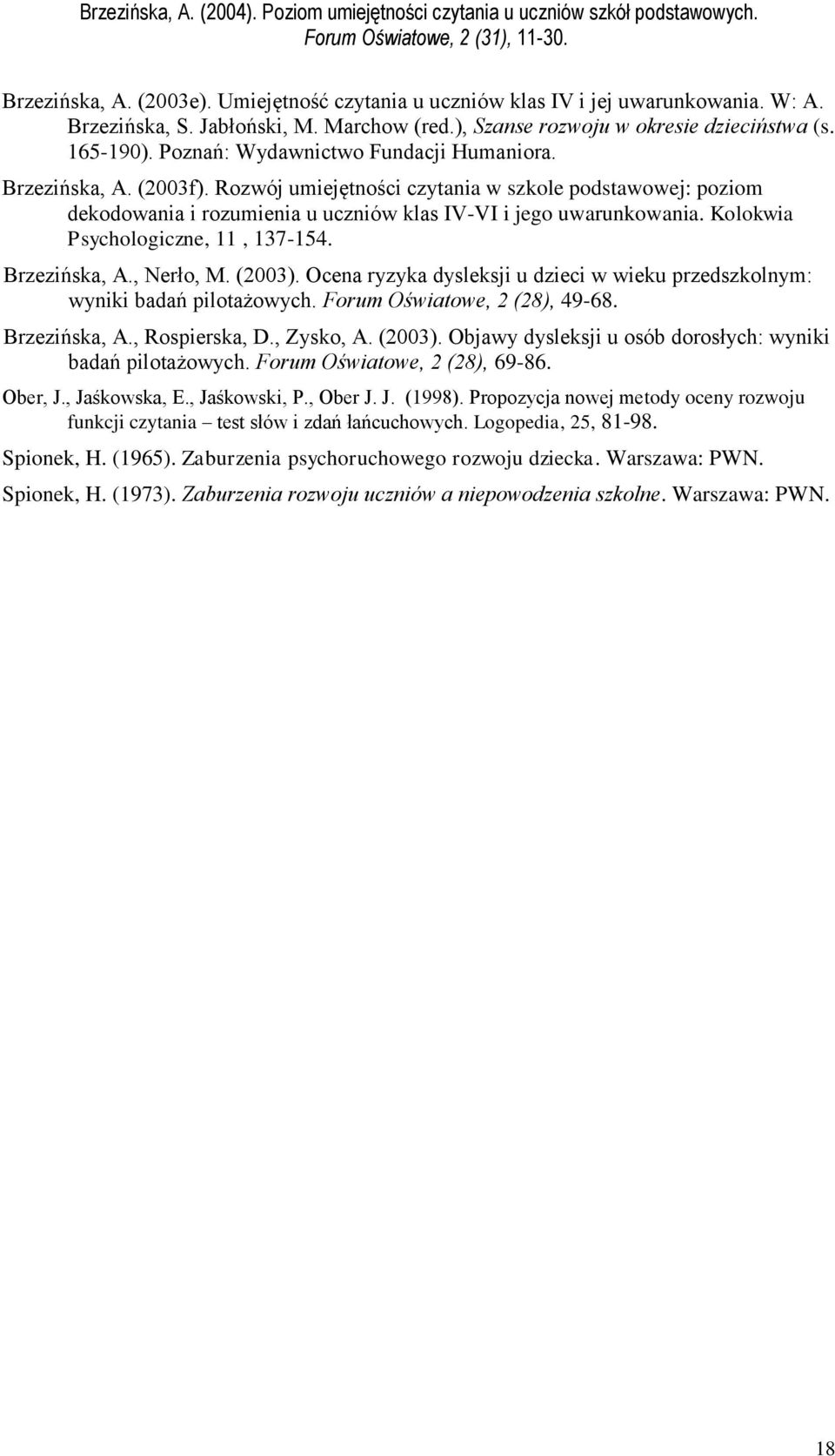 Kolokwia Psychologiczne, 11, 137-154. Brzezińska, A., Nerło, M. (2003). Ocena ryzyka dysleksji u dzieci w wieku przedszkolnym: wyniki badań pilotażowych. Forum Oświatowe, 2 (28), 49-68. Brzezińska, A., Rospierska, D.