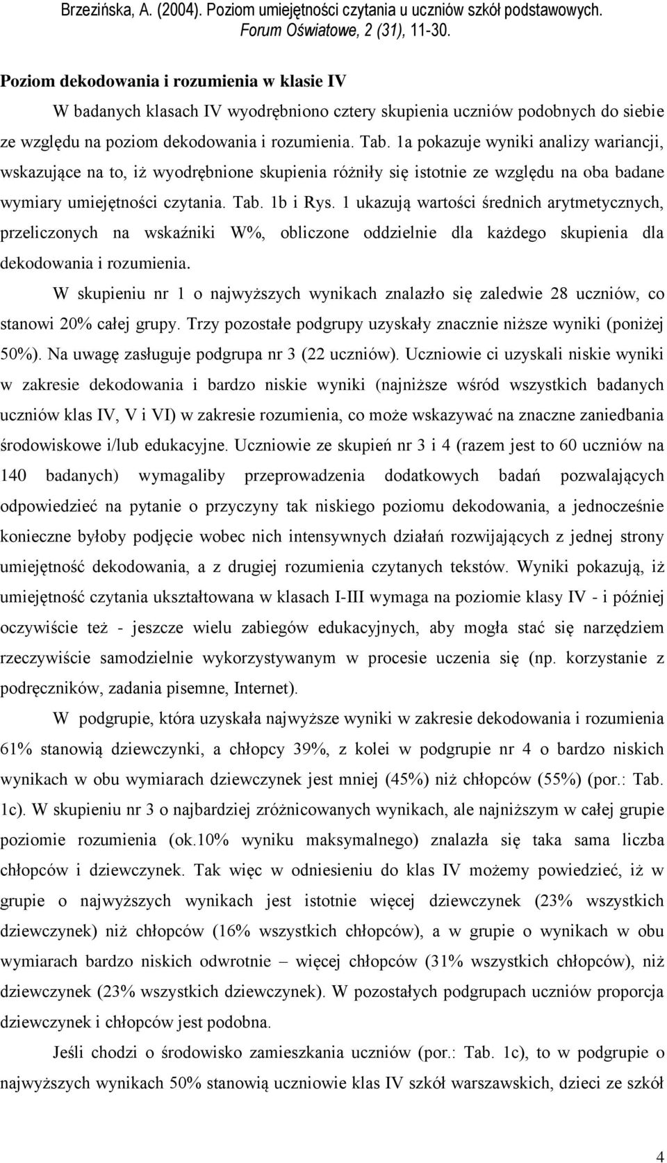 1 ukazują wartości średnich arytmetycznych, przeliczonych na wskaźniki W%, obliczone oddzielnie dla każdego skupienia dla dekodowania i rozumienia.