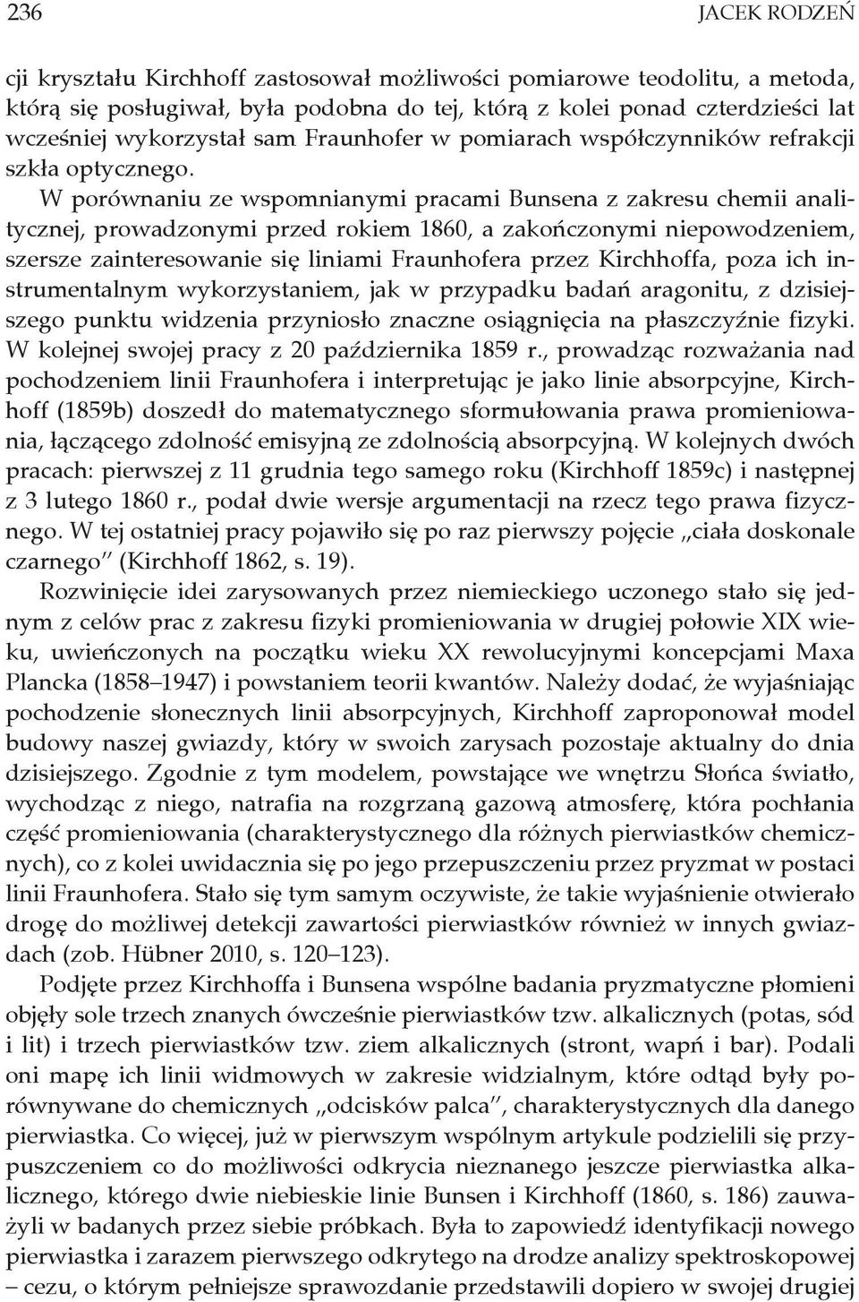 W porównaniu ze wspomnianymi pracami Bunsena z zakresu chemii analitycznej, prowadzonymi przed rokiem 1860, a zakończonymi niepowodzeniem, szersze zainteresowanie się liniami Fraunhofera przez