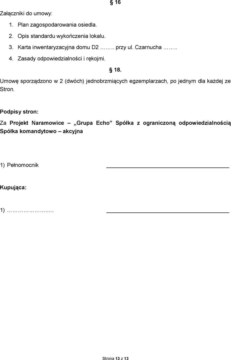 Umowę sporządzono w 2 (dwóch) jednobrzmiących egzemplarzach, po jednym dla każdej ze Stron.