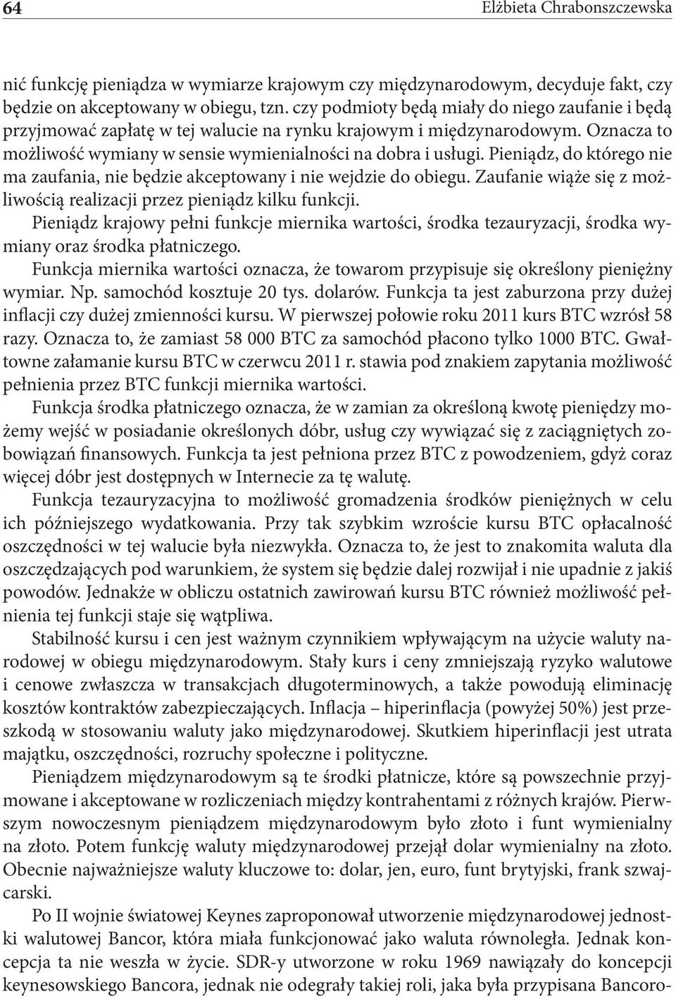 Pieniądz, do którego nie ma zaufania, nie będzie akceptowany i nie wejdzie do obiegu. Zaufanie wiąże się z możliwością realizacji przez pieniądz kilku funkcji.