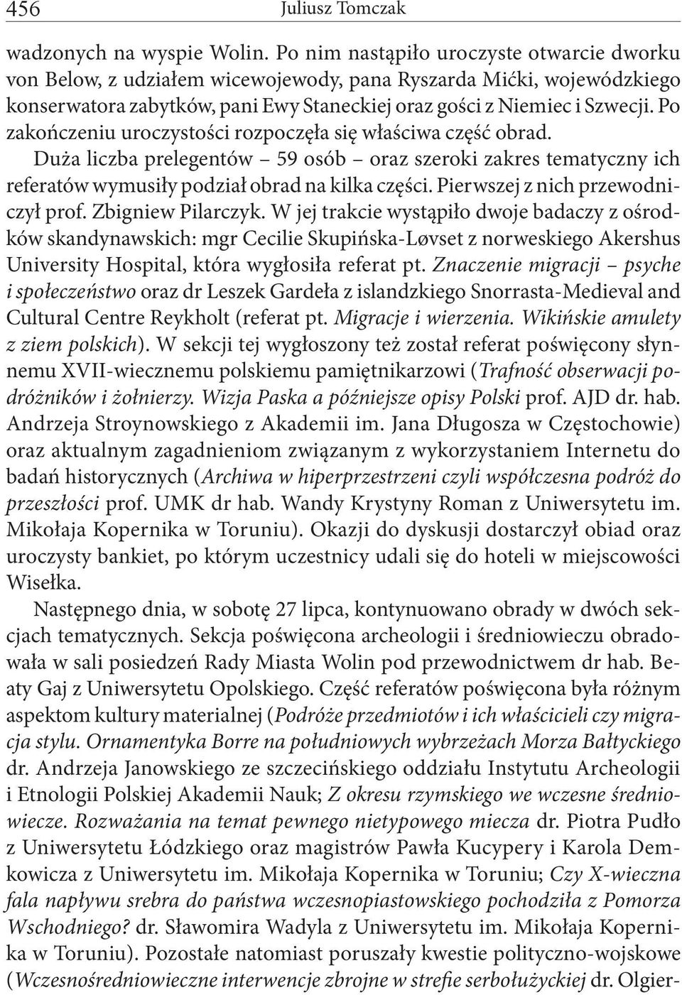 Po zakończeniu uroczystości rozpoczęła się właściwa część obrad. Duża liczba prelegentów 59 osób oraz szeroki zakres tematyczny ich referatów wymusiły podział obrad na kilka części.