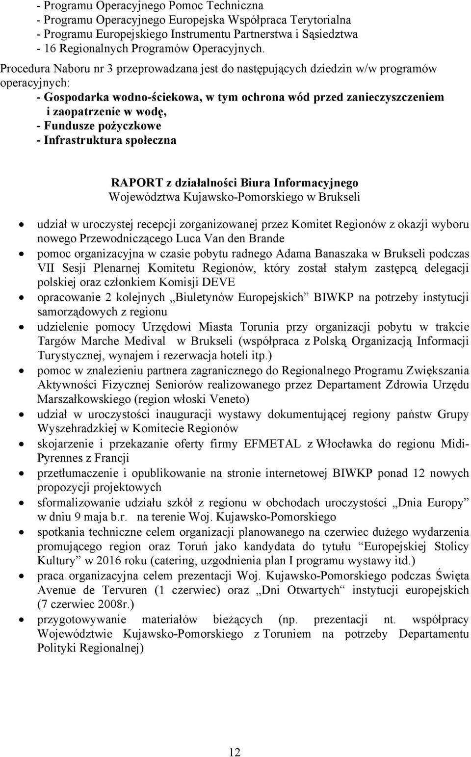 Procedura Naboru nr 3 przeprowadzana jest do następujących dziedzin w/w programów operacyjnych: - Gospodarka wodno-ściekowa, w tym ochrona wód przed zanieczyszczeniem i zaopatrzenie w wodę, -