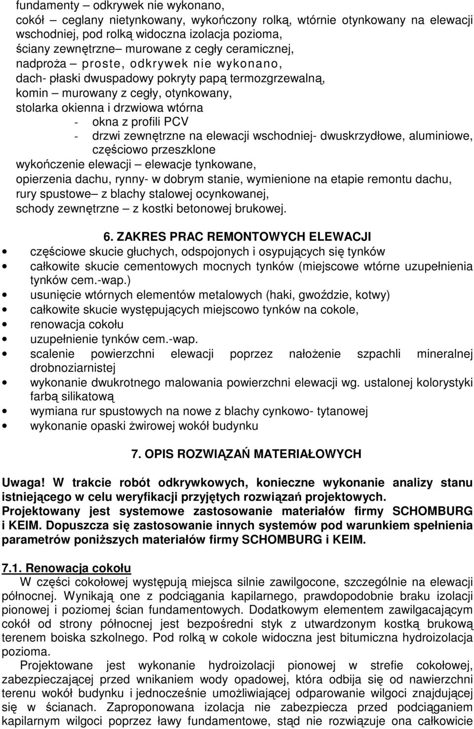 - drzwi zewnętrzne na elewacji wschodniej- dwuskrzydłowe, aluminiowe, częściowo przeszklone wykończenie elewacji elewacje tynkowane, opierzenia dachu, rynny- w dobrym stanie, wymienione na etapie