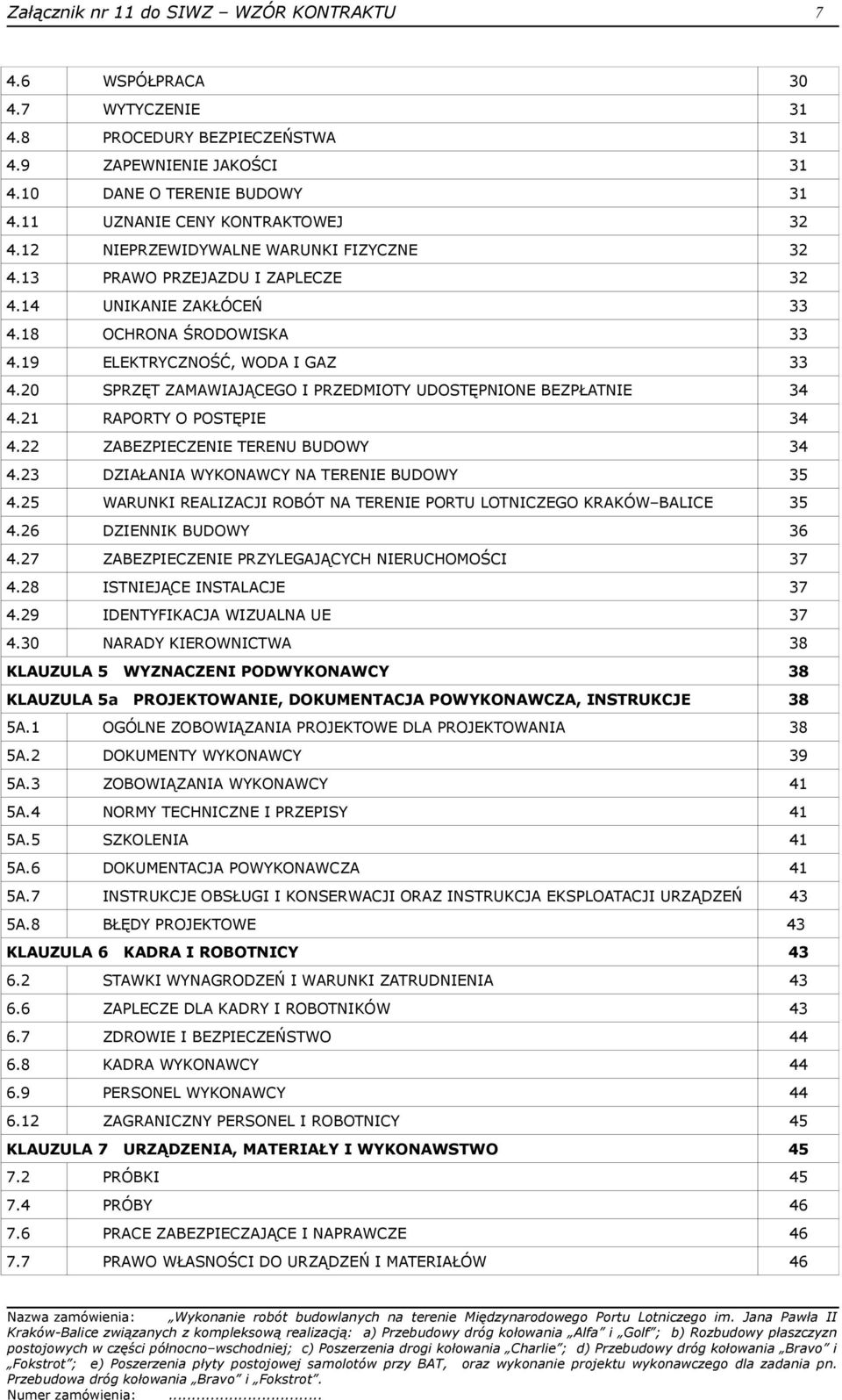 20 SPRZĘT ZAMAWIAJĄCEGO I PRZEDMIOTY UDOSTĘPNIONE BEZPŁATNIE 34 4.21 RAPORTY O POSTĘPIE 34 4.22 ZABEZPIECZENIE TERENU BUDOWY 34 4.23 DZIAŁANIA WYKONAWCY NA TERENIE BUDOWY 35 4.