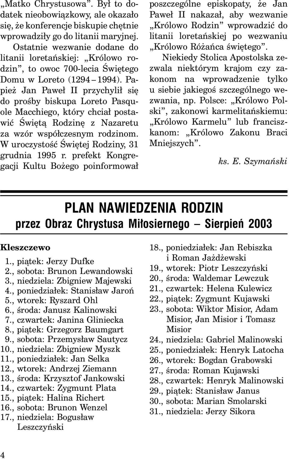 Papież Jan Paweł II przychylił się do prośby biskupa Loreto Pasquole Macchiego, który chciał postawić Świętą Rodzinę z Nazaretu za wzór współczesnym rodzinom.