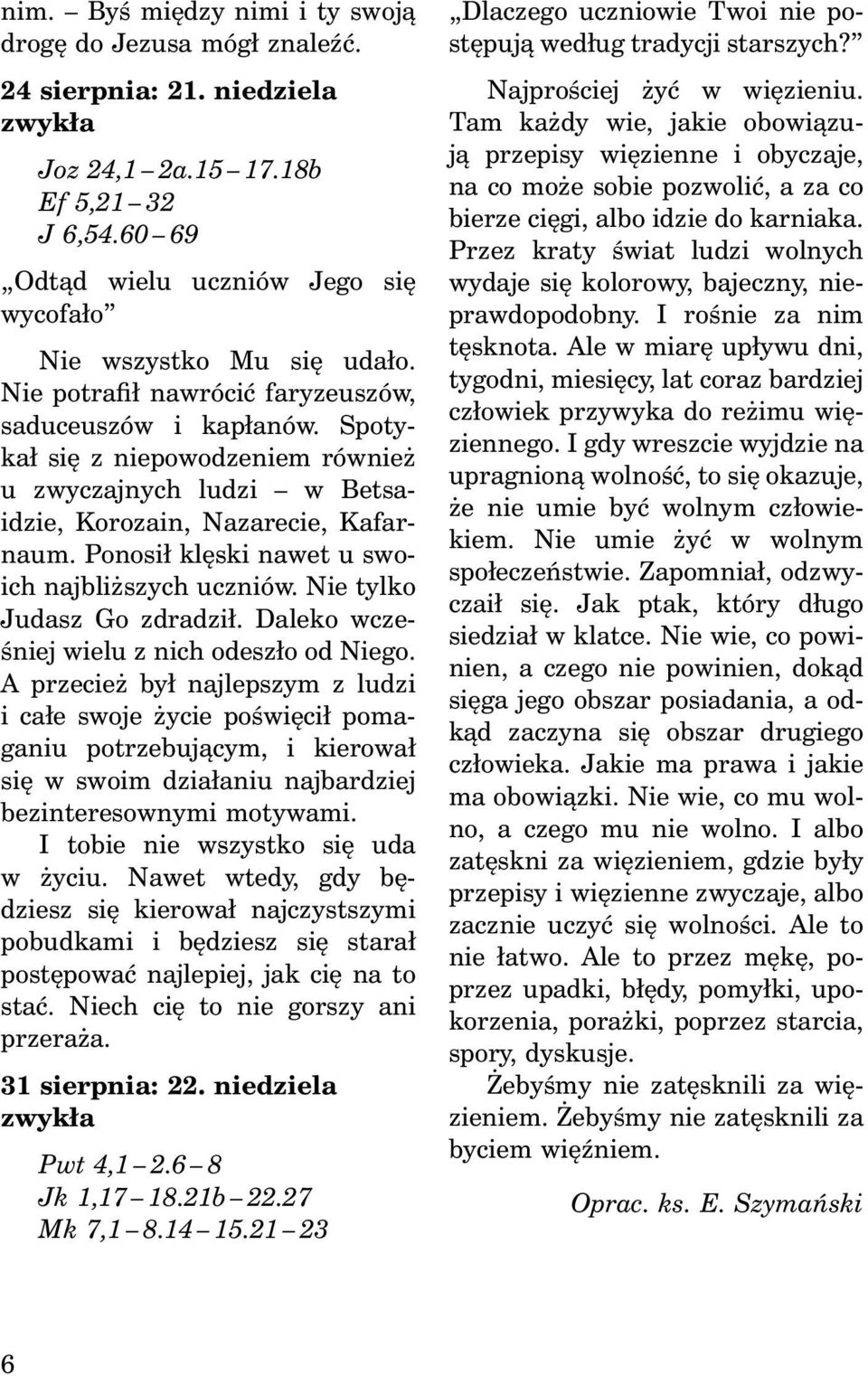 Spotykał się z niepowodzeniem również u zwyczajnych ludzi w Betsaidzie, Korozain, Nazarecie, Kafarnaum. Ponosił klęski nawet u swoich najbliższych uczniów. Nie tylko Judasz Go zdradził.