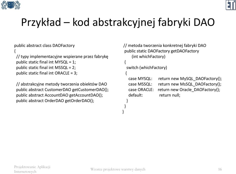 AccountDAO getaccountdao(); public abstract OrderDAO getorderdao(); // metoda tworzenia konkretnej fabryki DAO public static DAOFactory getdaofactory (int whichfactory)