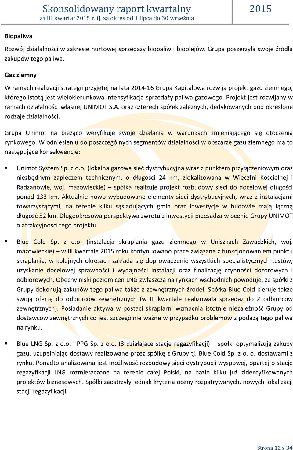 Projekt jest rozwijany w ramach działalności własnej UNIMOT S.A. oraz czterech spółek zależnych, dedykowanych pod określone rodzaje działalności.