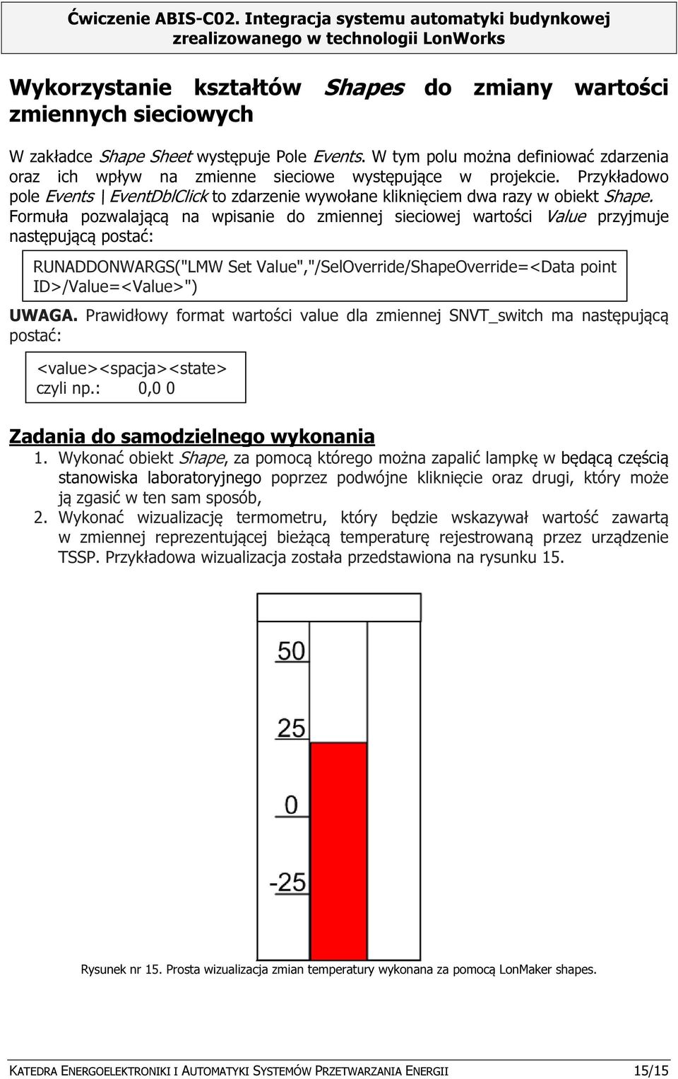 Formuła pozwalającą na wpisanie do zmiennej sieciowej wartości Value przyjmuje następującą postać: RUNADDONWARGS("LMW Set Value","/SelOverride/ShapeOverride=<Data point ID>/Value=<Value>") UWAGA.