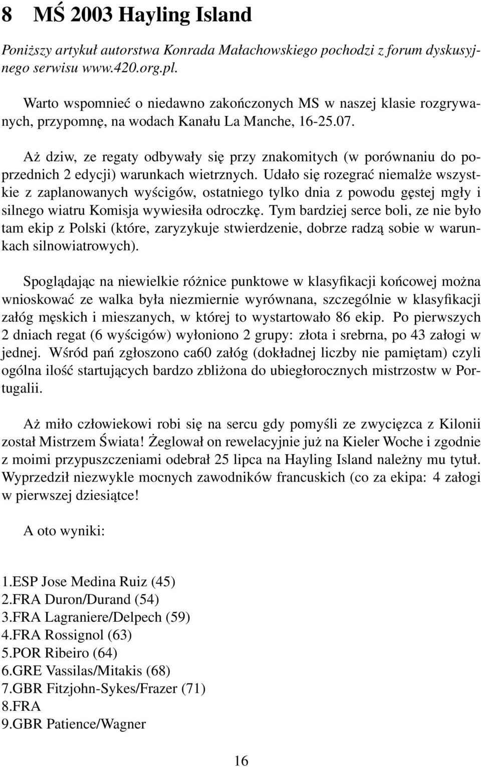 Aż dziw, ze regaty odbywały się przy znakomitych (w porównaniu do poprzednich 2 edycji) warunkach wietrznych.