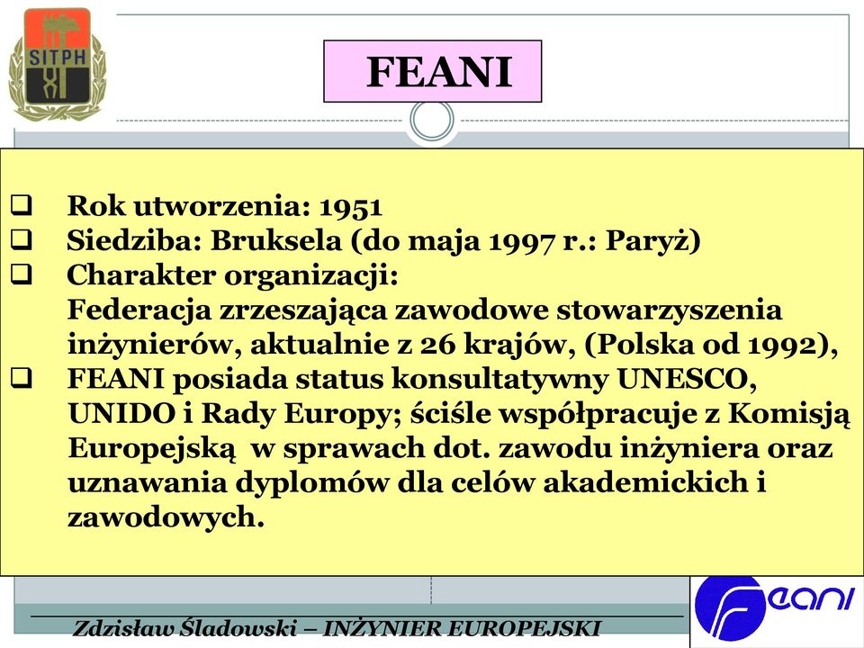 aktualnie z 26 krajów, (Polska od 1992), FEANI posiada status konsultatywny UNESCO, UNIDO i Rady