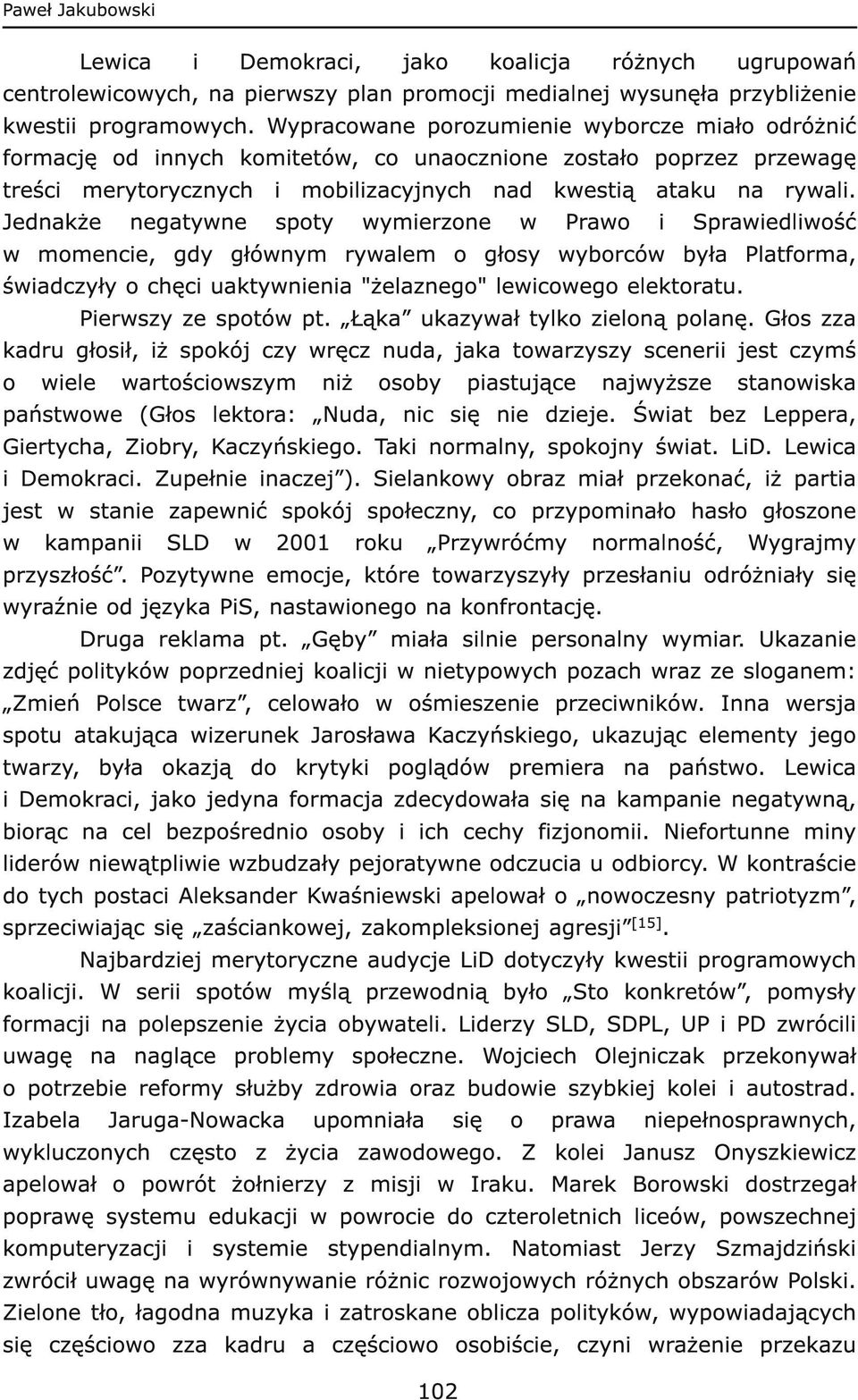 Jednakże negatywne spoty wymierzone w Prawo i Sprawiedliwość w momencie, gdy głównym rywalem o głosy wyborców była Platforma, świadczyły o chęci uaktywnienia "żelaznego" lewicowego elektoratu.