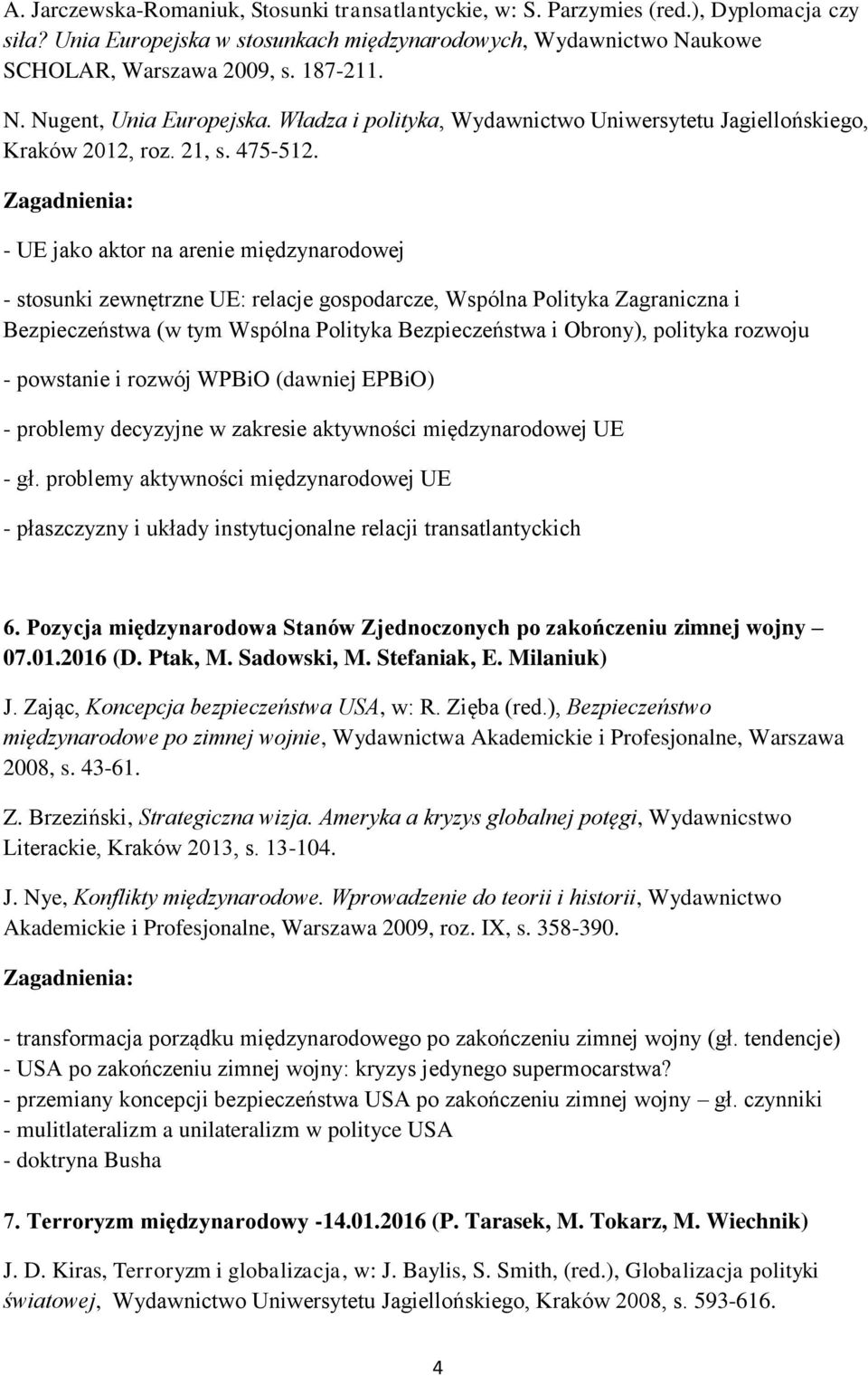 - UE jako aktor na arenie międzynarodowej - stosunki zewnętrzne UE: relacje gospodarcze, Wspólna Polityka Zagraniczna i Bezpieczeństwa (w tym Wspólna Polityka Bezpieczeństwa i Obrony), polityka