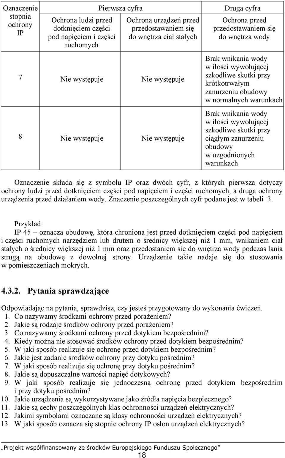 obudowy w normalnych warunkach Brak wnikania wody w ilości wywołującej szkodliwe skutki przy ciągłym zanurzeniu obudowy w uzgodnionych warunkach Oznaczenie składa się z symbolu IP oraz dwóch cyfr, z