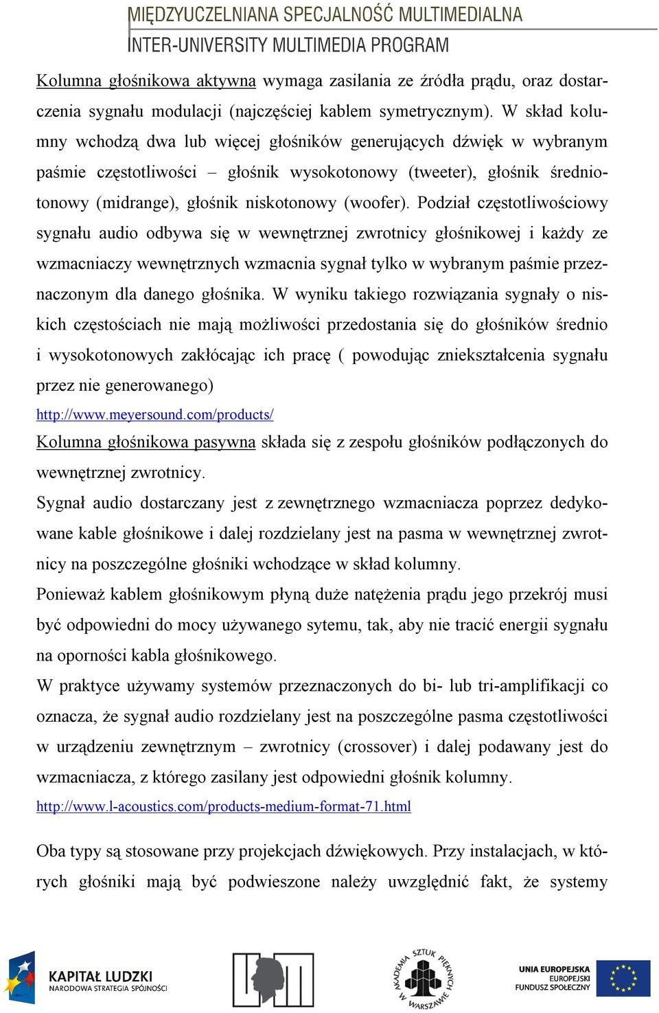 Podział częstotliwościowy sygnału audio odbywa się w wewnętrznej zwrotnicy głośnikowej i każdy ze wzmacniaczy wewnętrznych wzmacnia sygnał tylko w wybranym paśmie przeznaczonym dla danego głośnika.