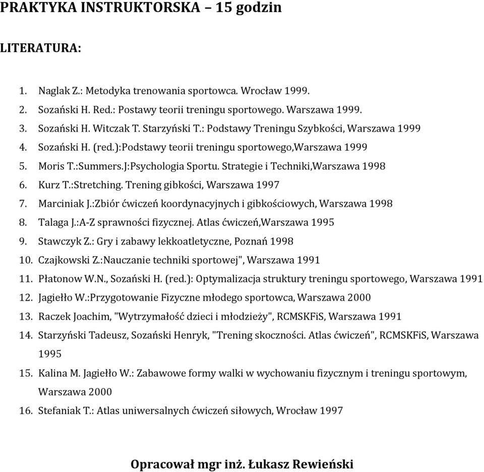 Strategie i Techniki,Warszawa 998 6. Kurz T.:Stretching. Trening gibkości, Warszawa 997 7. Marciniak J.:Zbiór ćwiczeń koordynacyjnych i gibkościowych, Warszawa 998 8. Talaga J.