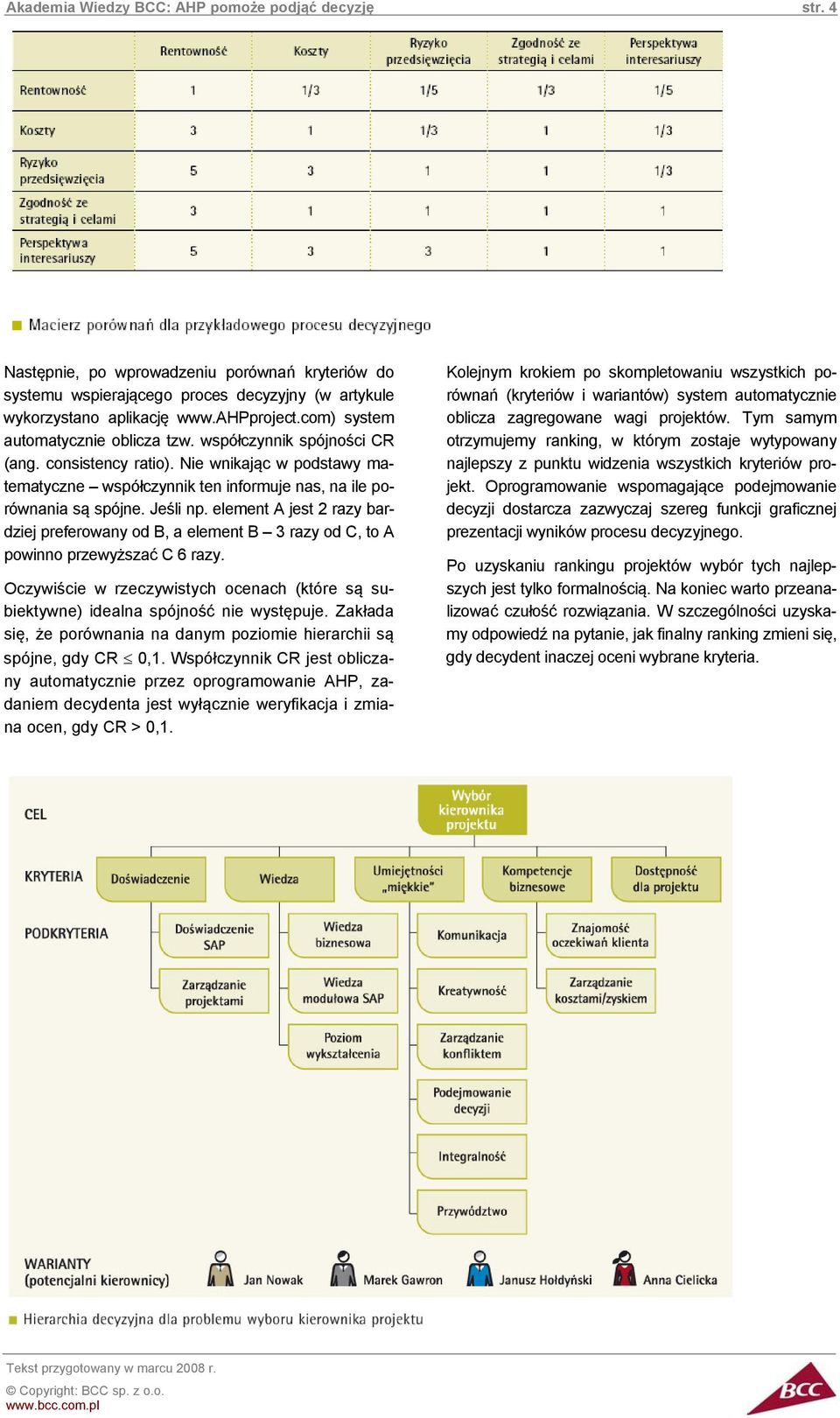 element A jest 2 razy bar- dziej preferowany od B, a element B 3 razy od C, to A powinno przewyższać C 6 razy. Oczywiście w rzeczywistych ocenach (które są subiektywne) idealna spójność nie występuje.