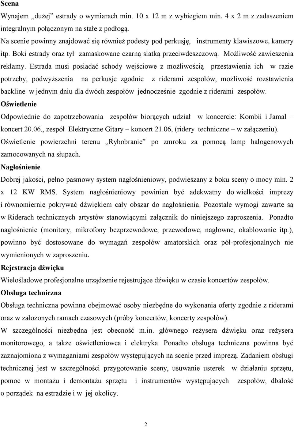 Estrada musi posiadać schody wejściowe z możliwością przestawienia ich w razie potrzeby, podwyższenia na perkusje zgodnie z riderami zespołów, możliwość rozstawienia backline w jednym dniu dla dwóch