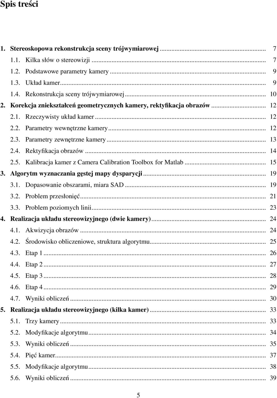 Parametry zewnętrzne kamery... 13 2.4. Rektyfikacja obrazów... 14 2.5. Kalibracja kamer z Camera Calibration Toolbox for Matlab... 15 3. Algorytm wyznaczania gęstej mapy dysparycji... 19 3.1. Dopasowanie obszarami, miara SAD.