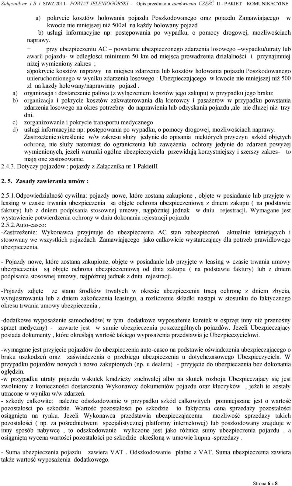 - przy ubezpieczeniu AC powstanie ubezpieczonego zdarzenia losowego wypadku/utraty lub awarii pojazdu- w odległości minimum 50 km od miejsca prowadzenia działalności i przynajmniej niżej wymieniony