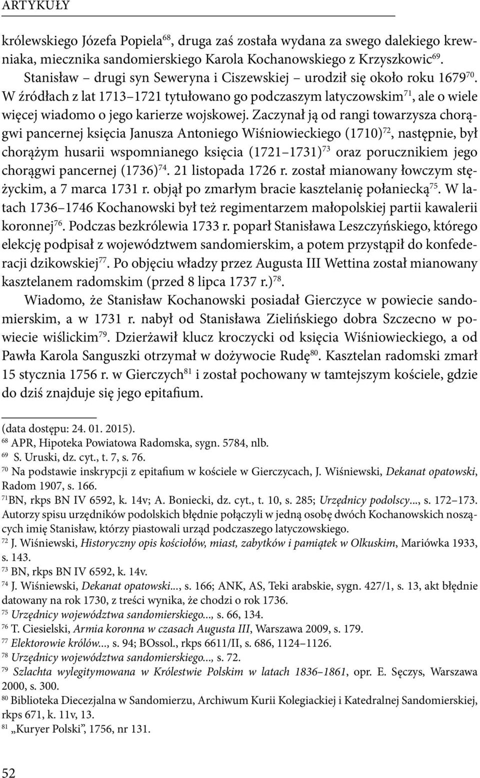 Zaczynał ją od rangi towarzysza chorągwi pancernej księcia Janusza Antoniego Wiśniowieckiego (1710) 72, następnie, był chorążym husarii wspomnianego księcia (1721 1731) 73 oraz porucznikiem jego