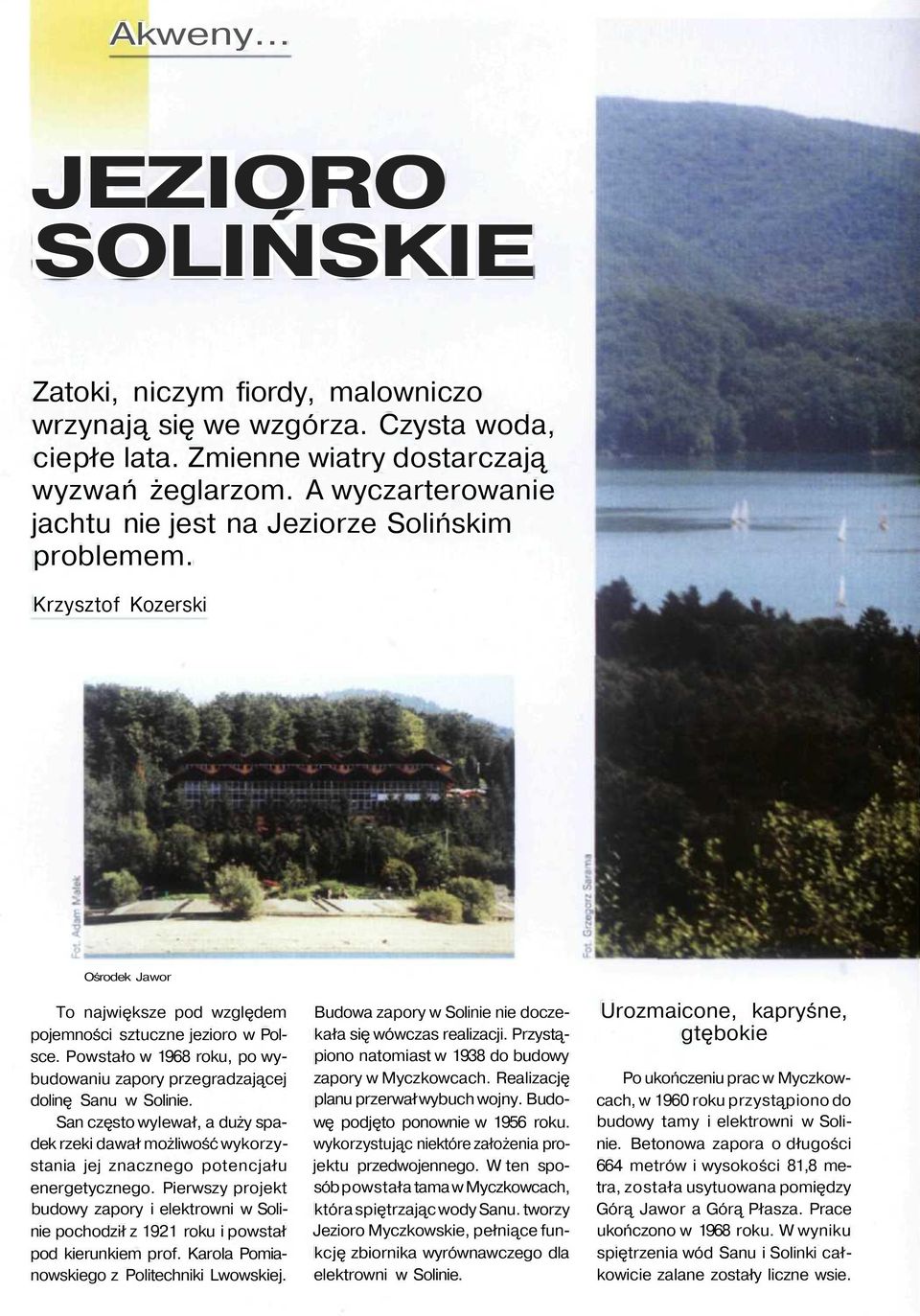 Powstało w 1968 roku, po wybudowaniu zapory przegradzającej dolinę Sanu w Solinie. San często wylewał, a duży spadek rzeki dawał możliwość wykorzystania jej znacznego potencjału energetycznego.