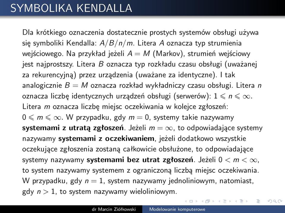 I tak analogicznie B = M oznacza rozkład wykładniczy czasu obsługi. Litera n oznaczaliczbęidentycznychurządzeńobsługi(serwerów):1 n. Litera m oznacza liczbę miejsc oczekiwania w kolejce zgłoszeń: 0 m.