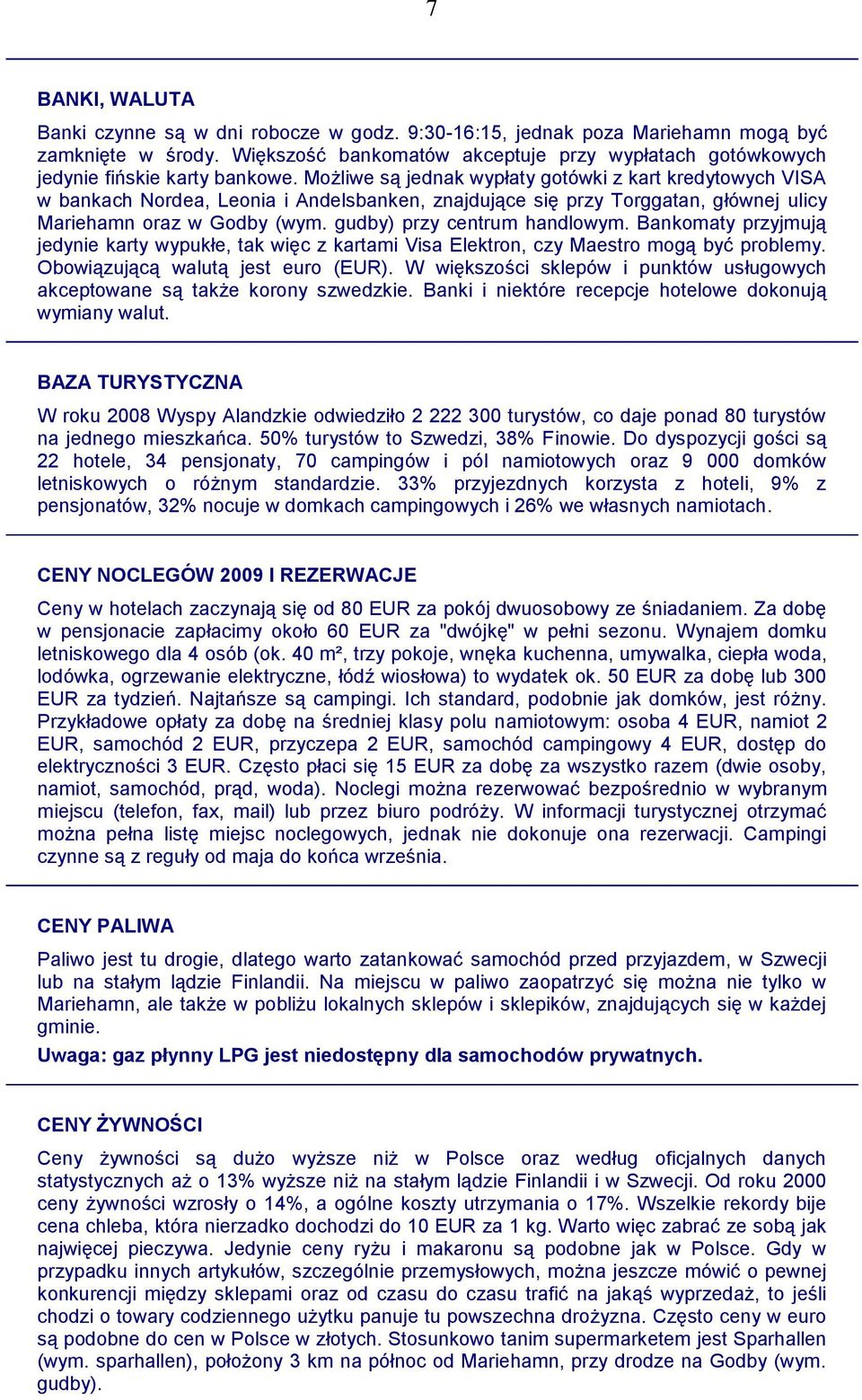 Możliwe są jednak wypłaty gotówki z kart kredytowych VISA w bankach Nordea, Leonia i Andelsbanken, znajdujące się przy Torggatan, głównej ulicy Mariehamn oraz w Godby (wym.