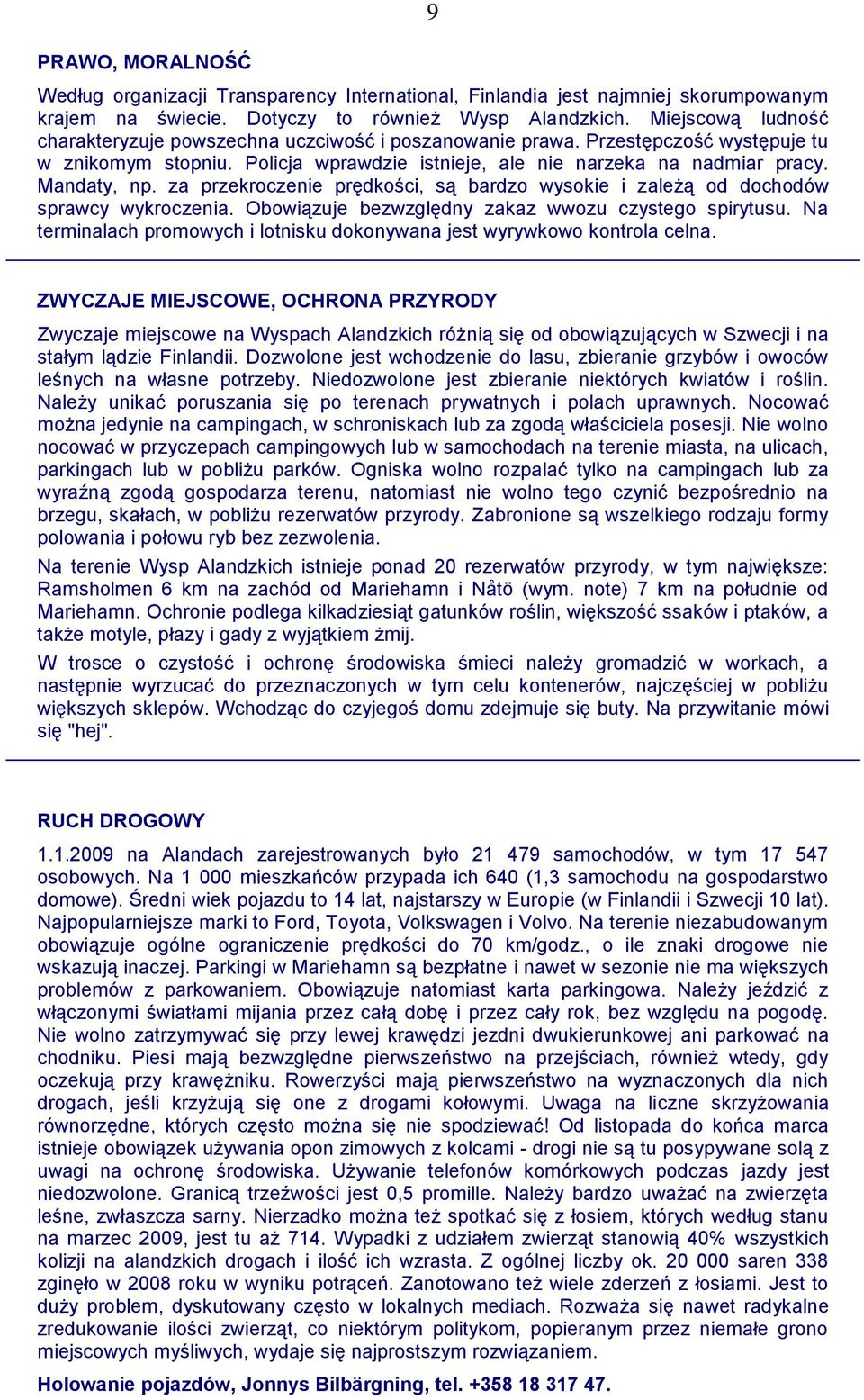 za przekroczenie prędkości, są bardzo wysokie i zależą od dochodów sprawcy wykroczenia. Obowiązuje bezwzględny zakaz wwozu czystego spirytusu.