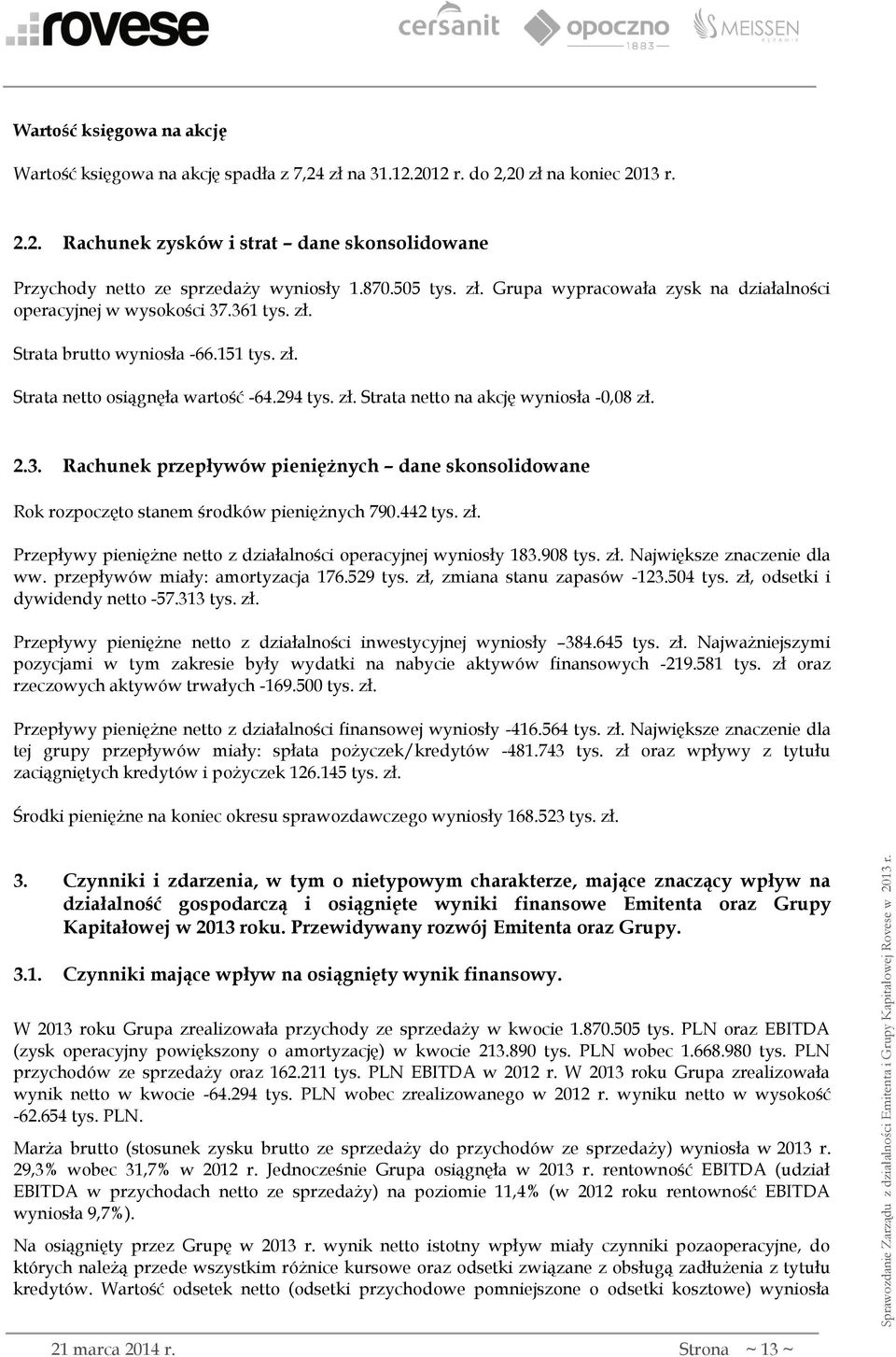 2.3. Rachunek przepływów pieniężnych dane skonsolidowane Rok rozpoczęto stanem środków pieniężnych 790.442 tys. zł. Przepływy pieniężne netto z działalności operacyjnej wyniosły 183.908 tys. zł. Największe znaczenie dla ww.