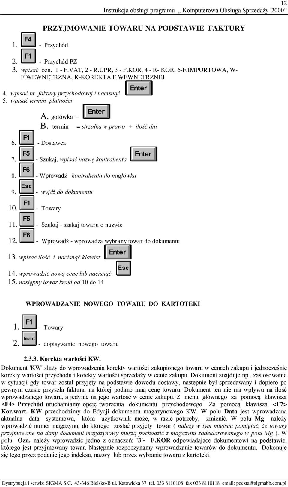 termin = strzałka w prawo + ilość dni - Dostawca F5 - Szukaj, wpisać nazwę kontrahenta Enter F6 - Wprowadź kontrahenta do nagłówka 9. 10. Esc - wyjdź do dokumentu F1 - Towary 11.