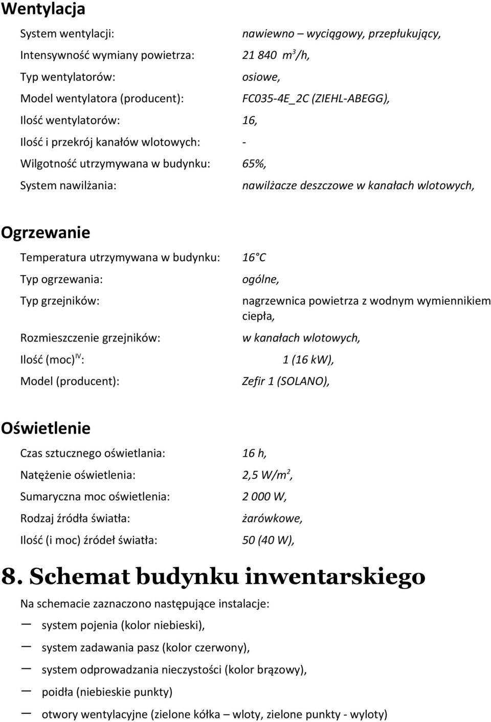 budynku: 16 C Typ ogrzewania: Typ grzejników: Rozmieszczenie grzejników: Ilość (moc) IV : Model (producent): ogólne, nagrzewnica powietrza z wodnym wymiennikiem ciepła, w kanałach wlotowych, 1 (16