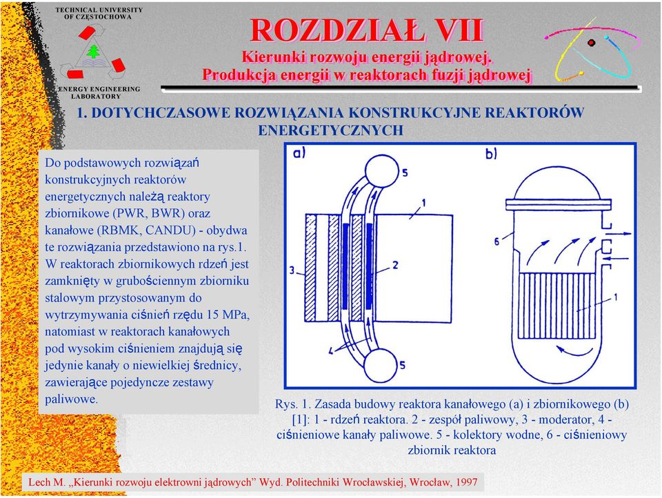 W reaktorach zbiornikowych rdzeń jest zamknięty w grubościennym zbiorniku stalowym przystosowanym do wytrzymywania ciśnień rzędu 15 MPa, natomiast w reaktorach kanałowych pod wysokim