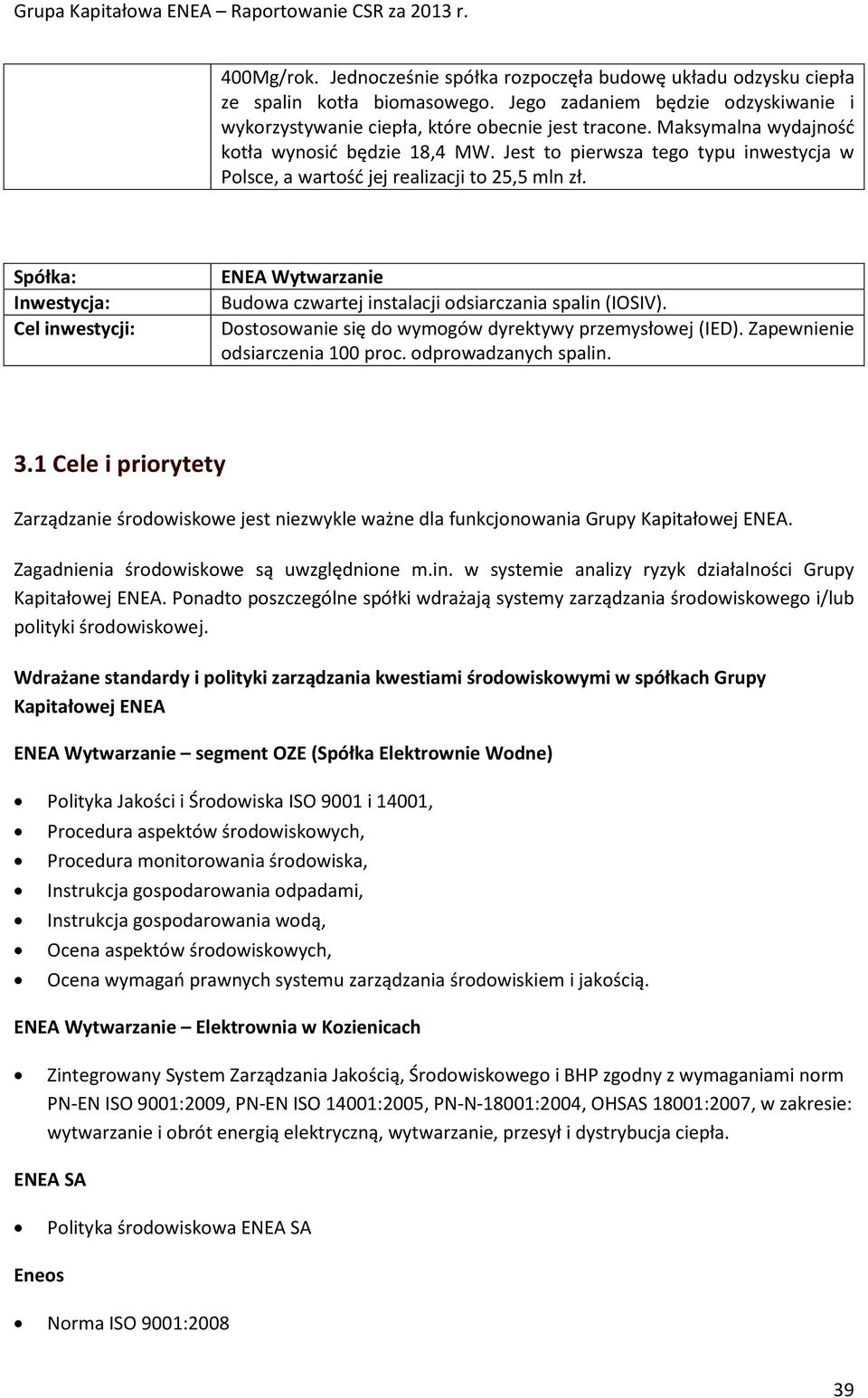 Spółka: Inwestycja: Cel inwestycji: ENEA Wytwarzanie Budowa czwartej instalacji odsiarczania spalin (IOSIV). Dostosowanie się do wymogów dyrektywy przemysłowej (IED).