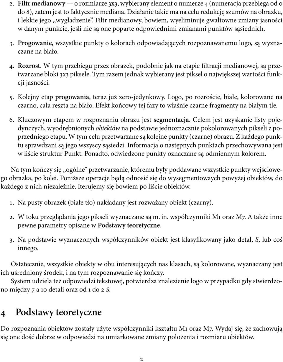 Filtr medianowy, bowiem, wyeliminuje gwałtowne zmiany jasności w danym punkcie, jeśli nie są one poparte odpowiednimi zmianami punktów sąsiednich. 3.