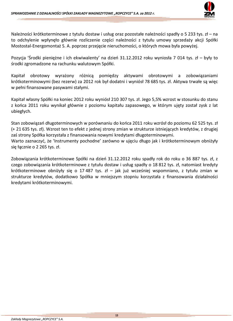 Pozycja Środki pieniężne i ich ekwiwalenty na dzień 31.12.2012 roku wyniosła 7 014 tys. zł były to środki zgromadzone na rachunku walutowym Spółki.