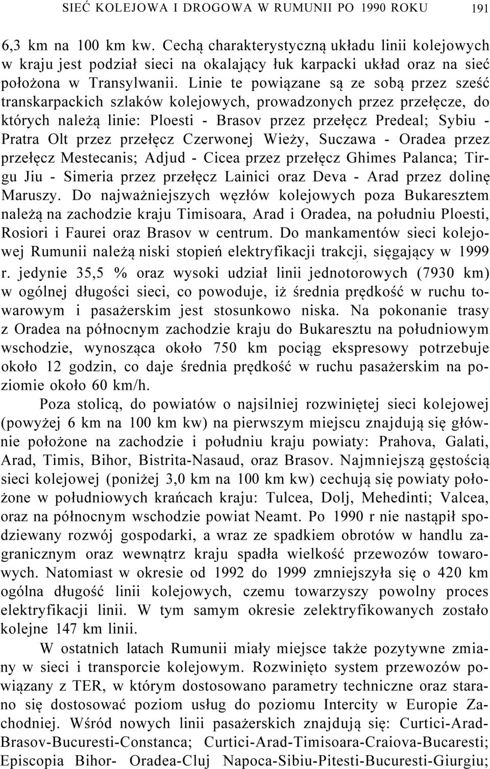 Linie te powiązane są ze sobą przez sześć transkarpackich szlaków kolejowych, prowadzonych przez przełęcze, do których należą linie: Ploesti - Brasov przez przełęcz Predeal; Sybiu - Pratra Olt przez