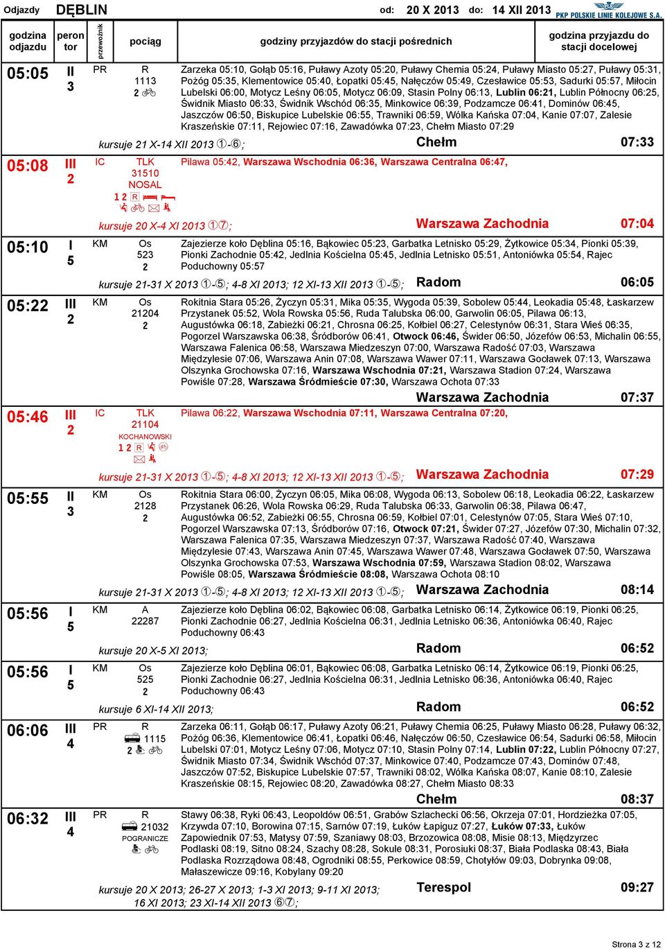 Motycz 06:09, Stasin Polny 06:, Lublin 06:, Lublin Północny 06:, Świdnik Miasto 06:, Świdnik Wschód 06:, Minkowice 06:9, Podzamcze 06:, Dominów 06:, Jaszczów 06:0, Biskupice Lubelskie 06:, Trawniki