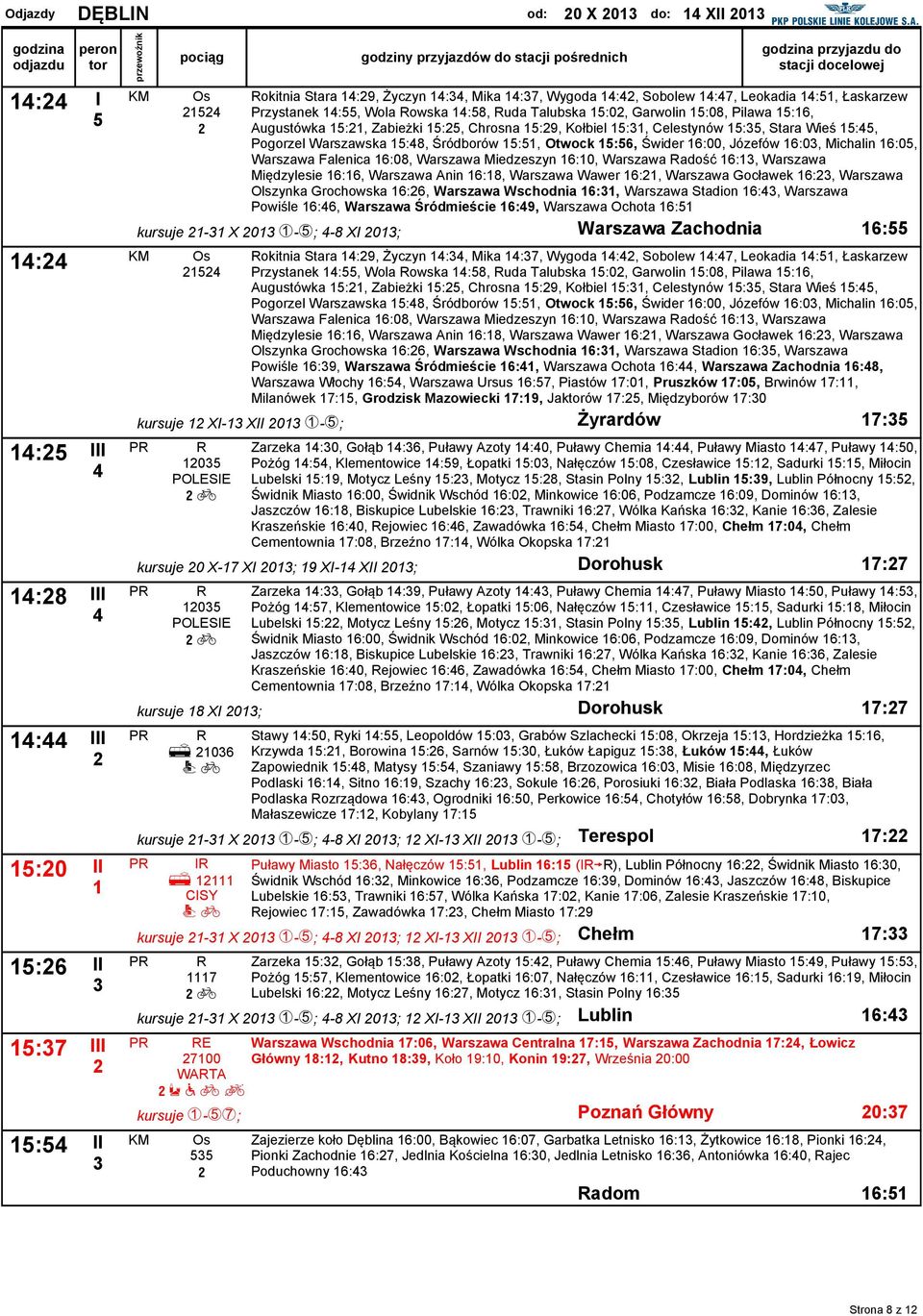 Warszawska :8, Śródborów :, Otwock :6, Świder 6:00, Józefów 6:0, Michalin 6:0, Warszawa Falenica 6:08, Warszawa Miedzeszyn 6:0, Warszawa adość 6:, Warszawa Międzylesie 6:6, Warszawa Anin 6:8,