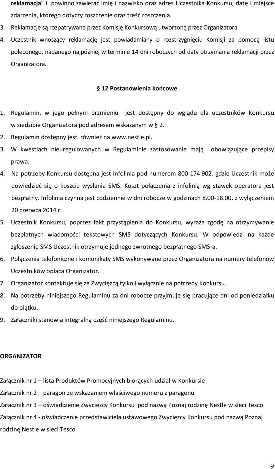 Uczestnik wnoszący reklamację jest powiadamiany o rozstrzygnięciu Komisji za pomocą listu poleconego, nadanego najpóźniej w terminie 14 dni roboczych od daty otrzymania reklamacji przez Organizatora.