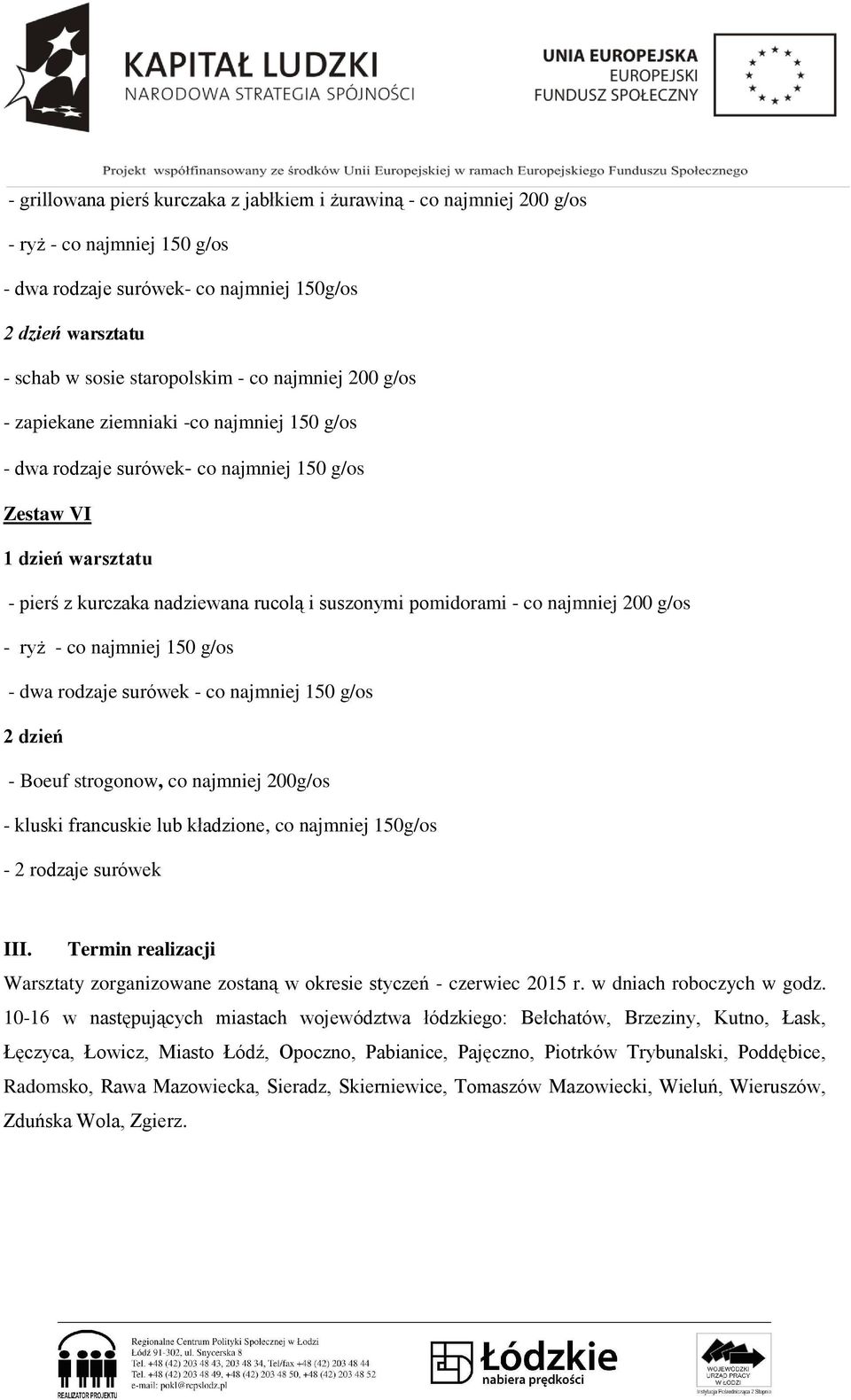 - ryż - co najmniej 150 g/os - dwa rodzaje surówek - co najmniej 150 g/os 2 dzień - Boeuf strogonow, co najmniej 200g/os - kluski francuskie lub kładzione, co najmniej 150g/os - 2 rodzaje surówek III.